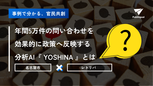 【事例で分かる官民共創】年間5万件の問い合わせを 効果的に政策へ反映する 分析AI『YOSHINA』｜名古屋市×レトリバ